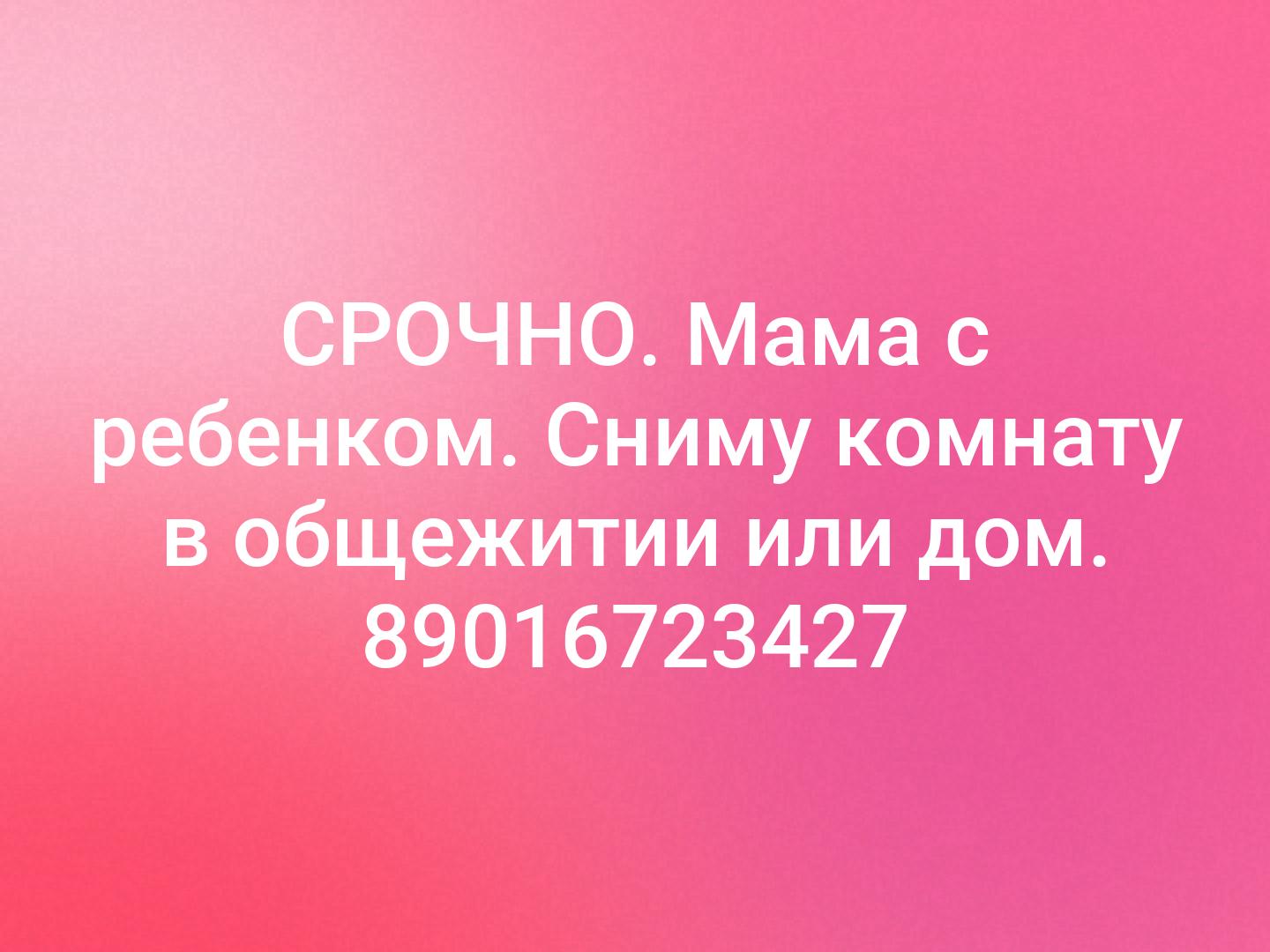 СРОЧНО. Мама с ребенком. Сниму комнату в общежитии или дом. 89016723427