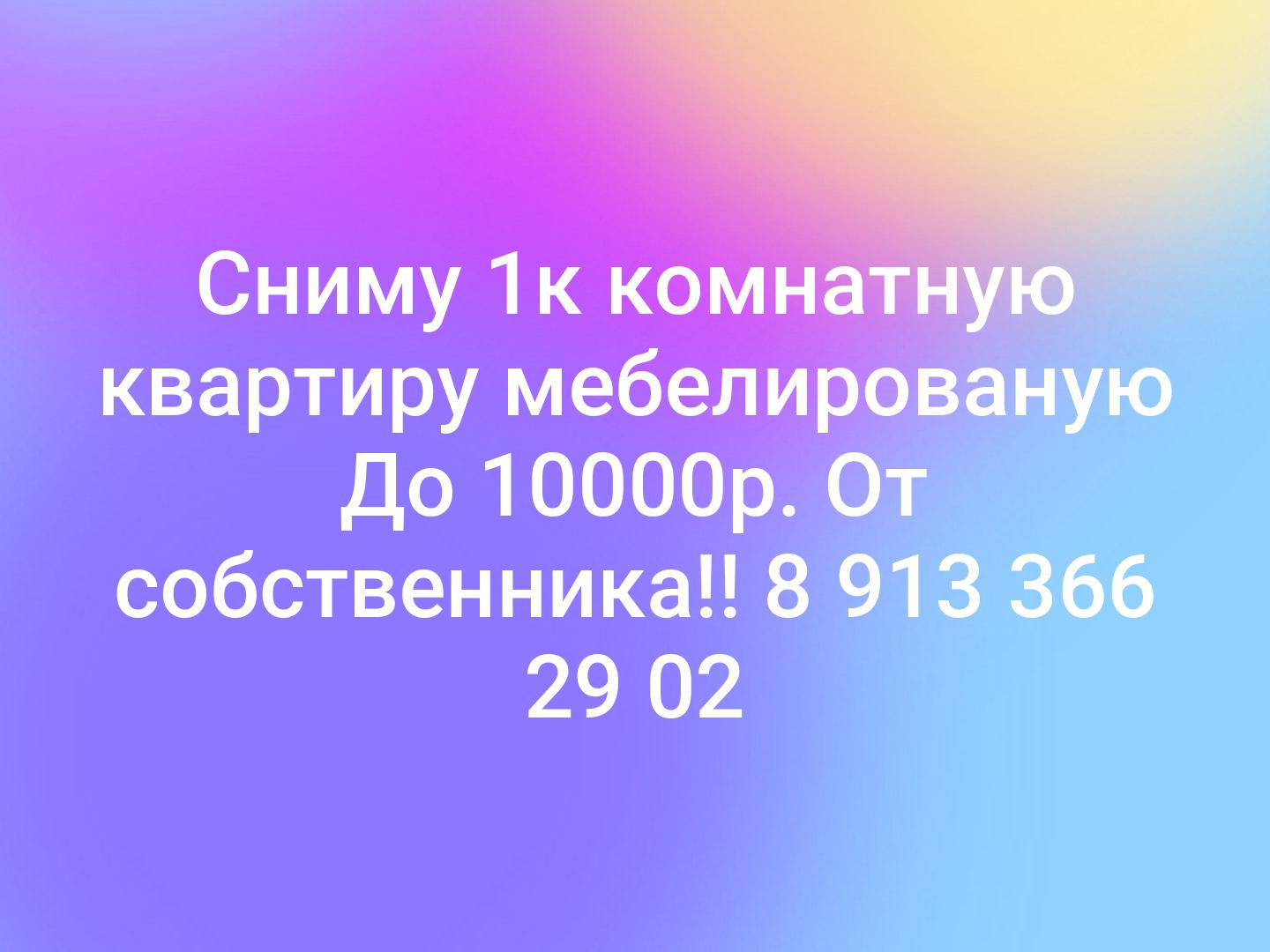 Сниму 1к комнатную квартиру мебелированую До 10000р. От собственника!! 8 913 366 29 02