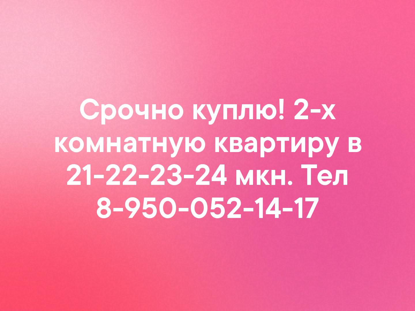 Срочно куплю! 2-х комнатную квартиру в 21-22-23-24 мкн. Тел 8-950-052-14-17